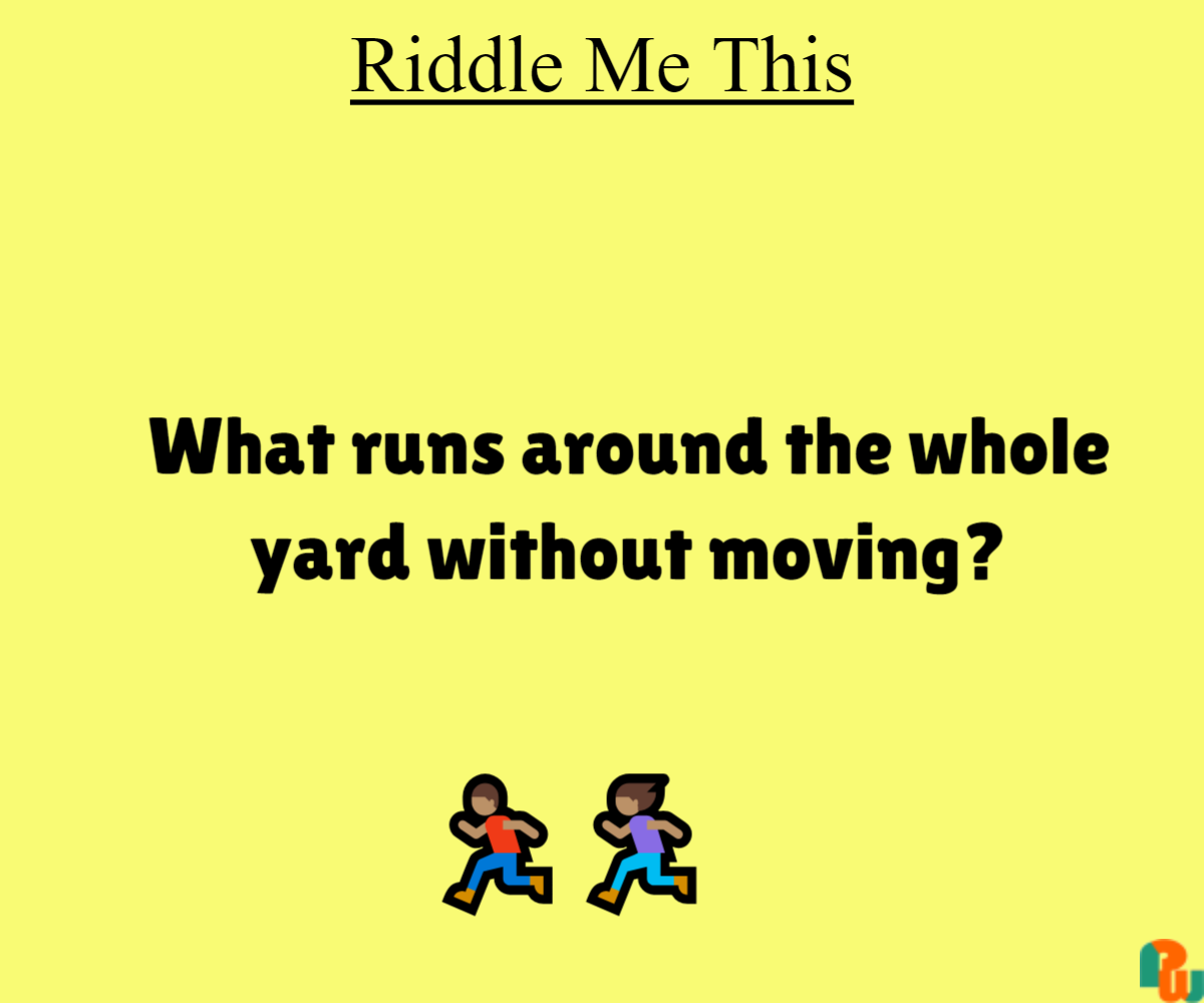 What runs around the whole yard without moving?