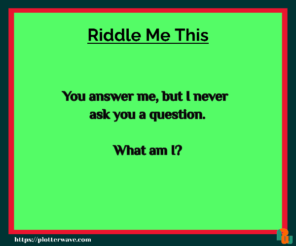 You answer me, but I never  ask you a question.  What am I?