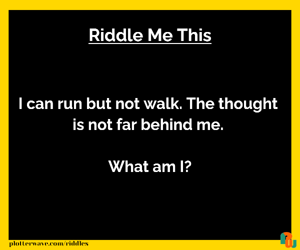 I can run but not walk. The thought  is not far behind me.   What am I?